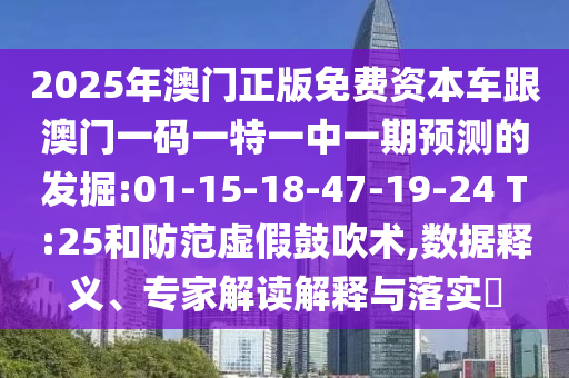 2025年澳門正版免費(fèi)資本車跟澳門一碼一特一中一期預(yù)測(cè)的發(fā)掘:01-15-18-47-19-24 T:25和防范虛假鼓吹術(shù),數(shù)據(jù)釋義、專家解讀解釋與落實(shí)?