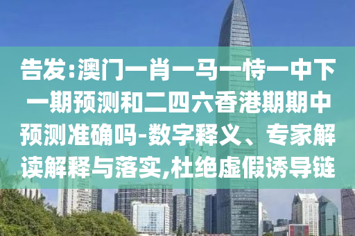 告發(fā):澳門(mén)一肖一馬一恃一中下一期預(yù)測(cè)和二四六香港期期中預(yù)測(cè)準(zhǔn)確嗎-數(shù)字釋義、專家解讀解釋與落實(shí),杜絕虛假誘導(dǎo)鏈