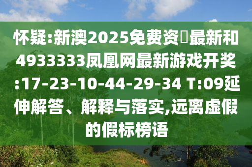 懷疑:新澳2025免費資枓最新和4933333鳳凰網(wǎng)最新游戲開獎:17-23-10-44-29-34 T:09延伸解答、解釋與落實,遠離虛假的假標榜語