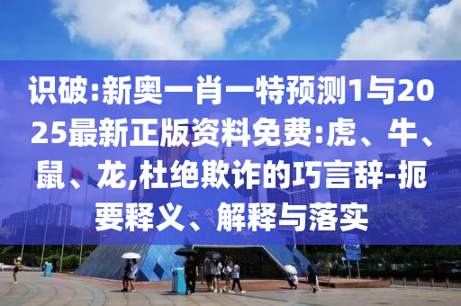 識(shí)破:新奧一肖一特預(yù)測(cè)1與2025最新正版資料免費(fèi):虎、牛、鼠、龍,杜絕欺詐的巧言辭-扼要釋義、解釋與落實(shí)