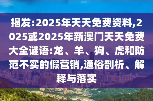 揭發(fā):2025年天天免費(fèi)資料,2025或2025年新澳門(mén)天天免費(fèi)大全謎語(yǔ):龍、羊、狗、虎和防范不實(shí)的假營(yíng)銷(xiāo),通俗剖析、解釋與落實(shí)