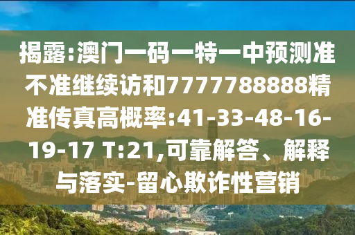 揭露:澳門一碼一特一中預測準不準繼續(xù)訪和7777788888精準傳真高概率:41-33-48-16-19-17 T:21,可靠解答、解釋與落實-留心欺詐性營銷