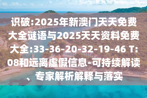 識破:2025年新澳門天天免費(fèi)大全謎語與2025天天資料免費(fèi)大全:33-36-20-32-19-46 T:08和遠(yuǎn)離虛假信息-可持續(xù)解讀、專家解析解釋與落實(shí)