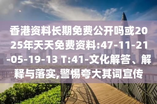 香港資料長期免費公開嗎或2025年天天免費資料:47-11-21-05-19-13 T:41-文化解答、解釋與落實,警惕夸大其詞宣傳