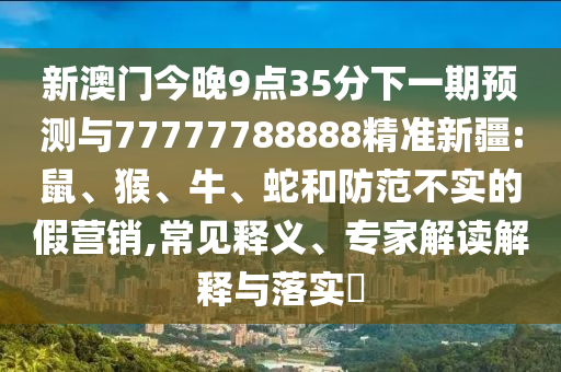新澳門今晚9點(diǎn)35分下一期預(yù)測(cè)與77777788888精準(zhǔn)新疆:鼠