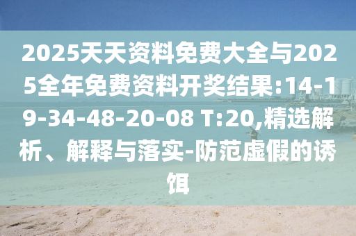 2025天天資料免費(fèi)大全與2025全年免費(fèi)資料開獎(jiǎng)結(jié)果:14-19-34-48-20-08 T:20,精選解析、解釋與落實(shí)-防范虛假的誘餌