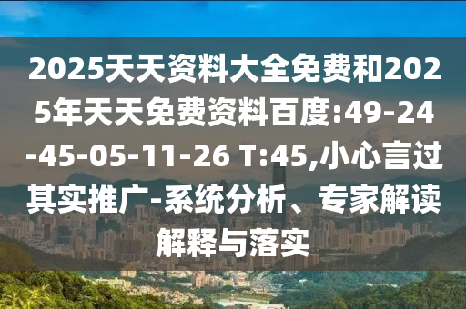 2025天天資料大全免費和2025年天天免費資料百度:49-24-45-05-11-26 T:45,小心言過其實推廣-系統(tǒng)分析、專家解讀解釋與落實