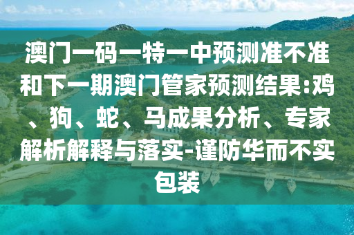 澳門一碼一特一中預(yù)測(cè)準(zhǔn)不準(zhǔn)和下一期澳門管家預(yù)測(cè)結(jié)果:雞