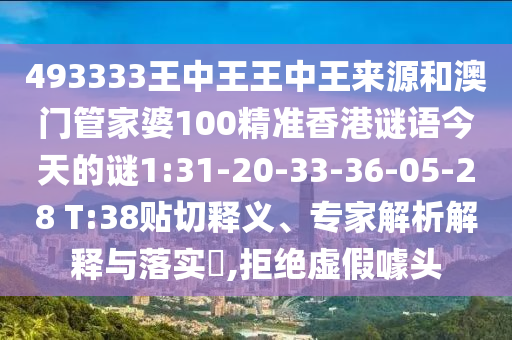 493333王中王王中王來源和澳門管家婆100精準香港謎語今天的謎1:31-20-33-36-05-28 T:38貼切釋義、專家解析解釋與落實?,拒絕虛假噱頭