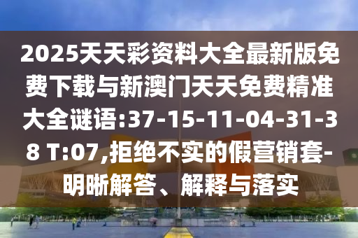 2025天天彩資料大全最新版免費下載與新澳門天天免費精準大全謎語:37-15-11-04-31-38 T:07,拒絕不實的假營銷套-明晰解答、解釋與落實