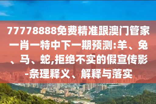 77778888免費(fèi)精準(zhǔn)跟澳門管家一肖一特中下一期預(yù)測:羊