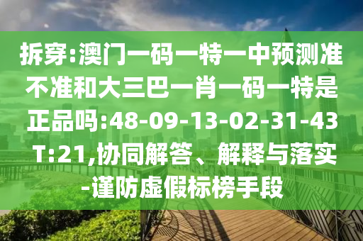 拆穿:澳門一碼一特一中預(yù)測準(zhǔn)不準(zhǔn)和大三巴一肖一碼一特是正品嗎:48-09-13-02-31-43 T:21,協(xié)同解答、解釋與落實(shí)-謹(jǐn)防虛假標(biāo)榜手段