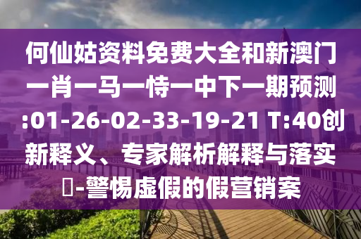 何仙姑資料免費大全和新澳門一肖一馬一恃一中下一期預(yù)測:01-26-02-33-19-21 T:40創(chuàng)新釋義、專家解析解釋與落實?-警惕虛假的假營銷案