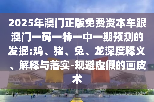 2025年澳門正版免費(fèi)資本車跟澳門一碼一特一中一期預(yù)測的發(fā)掘:雞