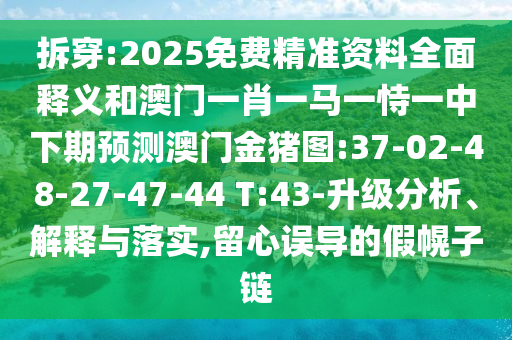 拆穿:2025免費(fèi)精準(zhǔn)資料全面釋義和澳門(mén)一肖一馬一恃一中下期預(yù)測(cè)澳門(mén)金豬圖:37-02-48-27-47-44 T:43-升級(jí)分析、解釋與落實(shí),留心誤導(dǎo)的假幌子鏈