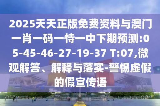 2025天天正版免費(fèi)資料與澳門一肖一碼一恃一中下期預(yù)測(cè):05-45-46-27-19-37 T:07,微觀解答、解釋與落實(shí)-警惕虛假的假宣傳語(yǔ)
