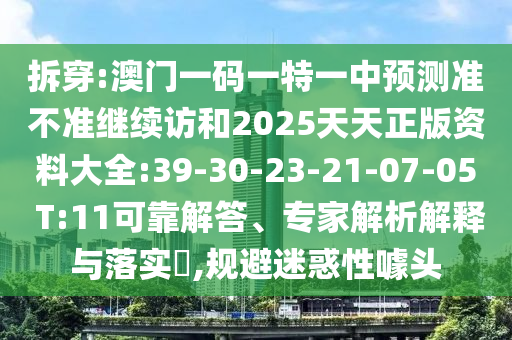 拆穿:澳門一碼一特一中預(yù)測準不準繼續(xù)訪和2025天天正版資料大全:39-30-23-21-07-05 T:11可靠解答、專家解析解釋與落實?,規(guī)避迷惑性噱頭