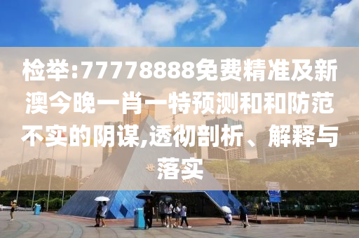 檢舉:77778888免費精準及新澳今晚一肖一特預測和和防范不實的陰謀,透徹剖析、解釋與落實