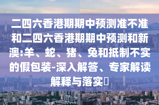 二四六香港期期中預測準不準和二四六香港期期中預測和新澳:羊
