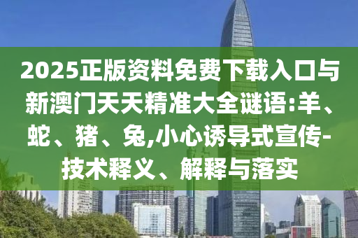 2025正版資料免費下載入口與新澳門天天精準大全謎語:羊