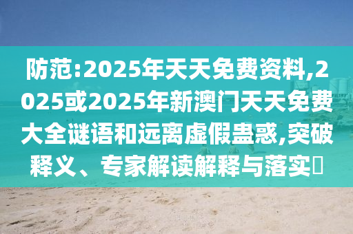 防范:2025年天天免費(fèi)資料,2025或2025年新澳門天天免費(fèi)大全謎語和遠(yuǎn)離虛假蠱惑,突破釋義、專家解讀解釋與落實(shí)?