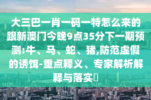 大三巴一肖一碼一特怎么來的跟新澳門今晚9點(diǎn)35分下一期預(yù)測(cè):牛