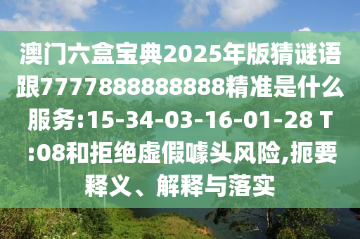 澳門(mén)六盒寶典2025年版猜謎語(yǔ)跟7777888888888精準(zhǔn)是什么服務(wù):15-34-03-16-01-28 T:08和拒絕虛假噱頭風(fēng)險(xiǎn),扼要釋義、解釋與落實(shí)