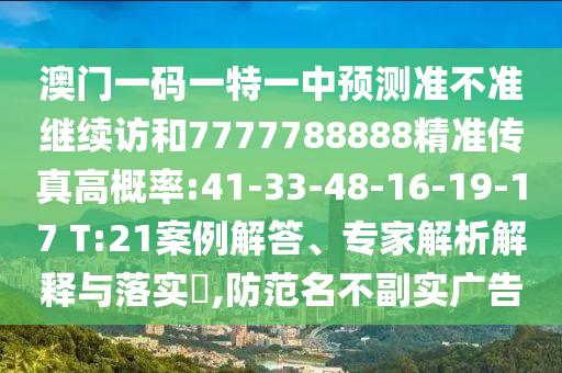 澳門一碼一特一中預測準不準繼續(xù)訪和7777788888精準傳真高概率:41-33-48-16-19-17 T:21案例解答、專家解析解釋與落實?,防范名不副實廣告