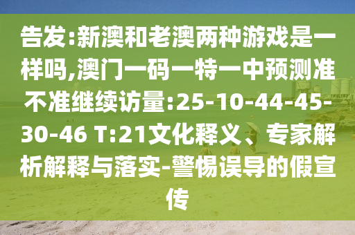 告發(fā):新澳和老澳兩種游戲是一樣嗎,澳門一碼一特一中預測準不準繼續(xù)訪量:25-10-44-45-30-46 T:21文化釋義、專家解析解釋與落實-警惕誤導的假宣傳