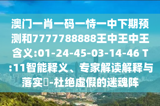 澳門一肖一碼一恃一中下期預(yù)測和7777788888王中王中王含義:01-24-45-03-14-46 T:11智能釋義、專家解讀解釋與落實(shí)?-杜絕虛假的迷魂陣