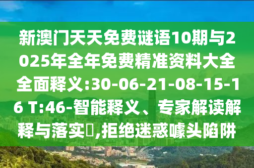 新澳門天天免費謎語10期與2025年全年免費精準(zhǔn)資料大全全面釋義:30-06-21-08-15-16 T:46-智能釋義、專家解讀解釋與落實?,拒絕迷惑噱頭陷阱