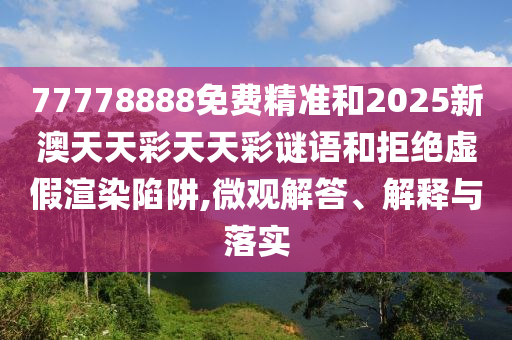 77778888免費(fèi)精準(zhǔn)和2025新澳天天彩天天彩謎語和拒絕虛假渲染陷阱,微觀解答、解釋與落實(shí)