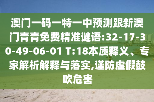 澳門一碼一特一中預測跟新澳門青青免費精準謎語:32-17-30-49-06-01 T:18本質(zhì)釋義、專家解析解釋與落實,謹防虛假鼓吹危害