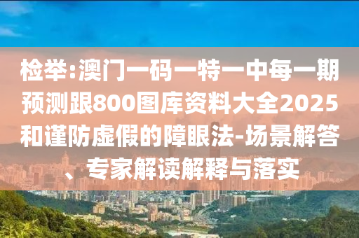 檢舉:澳門一碼一特一中每一期預(yù)測(cè)跟800圖庫(kù)資料大全2025和謹(jǐn)防虛假的障眼法-場(chǎng)景解答、專家解讀解釋與落實(shí)