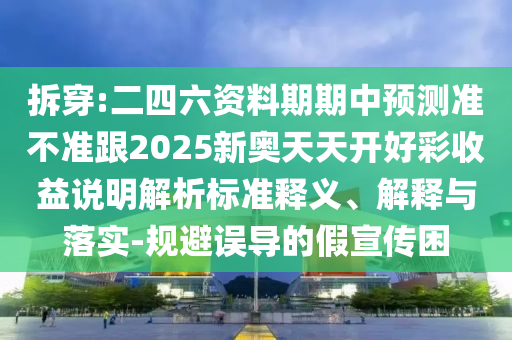 拆穿:二四六資料期期中預(yù)測準(zhǔn)不準(zhǔn)跟2025新奧天天開好彩收益說明解析標(biāo)準(zhǔn)釋義、解釋與落實-規(guī)避誤導(dǎo)的假宣傳困