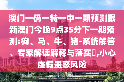 澳門(mén)一碼一特一中一期預(yù)測(cè)跟新澳門(mén)今晚9點(diǎn)35分下一期預(yù)測(cè):狗