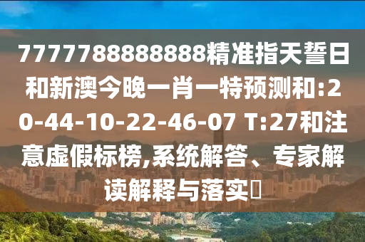 7777788888888精準(zhǔn)指天誓日和新澳今晚一肖一特預(yù)測和:20-44-10-22-46-07 T:27和注意虛假標(biāo)榜,系統(tǒng)解答、專家解讀解釋與落實(shí)?