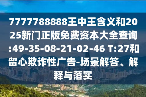 7777788888王中王含義和2025新門正版免費資本大全查詢:49-35-08-21-02-46 T:27和留心欺詐性廣告-場景解答、解釋與落實