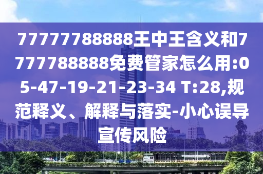 77777788888王中王含義和7777788888免費(fèi)管家怎么用:05-47-19-21-23-34 T:28,規(guī)范釋義、解釋與落實(shí)-小心誤導(dǎo)宣傳風(fēng)險(xiǎn)