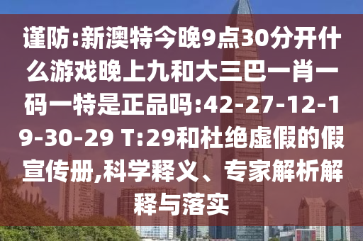 謹(jǐn)防:新澳特今晚9點(diǎn)30分開什么游戲晚上九和大三巴一肖一碼一特是正品嗎:42-27-12-19-30-29 T:29和杜絕虛假的假宣傳冊,科學(xué)釋義、專家解析解釋與落實(shí)