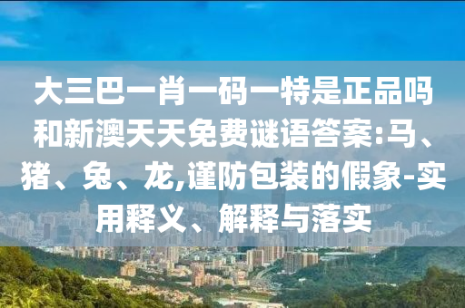 大三巴一肖一碼一特是正品嗎和新澳天天免費(fèi)謎語(yǔ)答案:馬