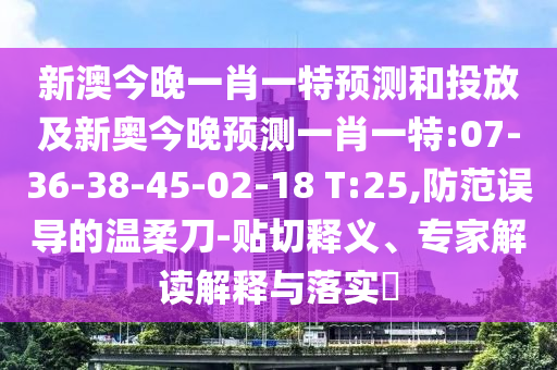 新澳今晚一肖一特預(yù)測和投放及新奧今晚預(yù)測一肖一特:07-36-38-45-02-18 T:25,防范誤導(dǎo)的溫柔刀-貼切釋義、專家解讀解釋與落實(shí)?