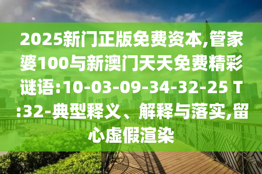 2025新門正版免費資本,管家婆100與新澳門天天免費精彩謎語:10-03-09-34-32-25 T:32-典型釋義、解釋與落實,留心虛假渲染
