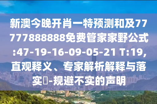 新澳今晚開肖一特預(yù)測和及77777888888免費管家家野公式:47-19-16-09-05-21 T:19,直觀釋義、專家解析解釋與落實?-規(guī)避不實的聲明