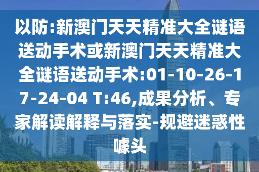 以防:新澳門天天精準(zhǔn)大全謎語(yǔ)送動(dòng)手術(shù)或新澳門天天精準(zhǔn)大全謎語(yǔ)送動(dòng)手術(shù):01-10-26-17-24-04 T:46,成果分析、專家解讀解釋與落實(shí)-規(guī)避迷惑性噱頭
