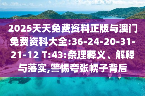 2025天天免費資料正版與澳門免費資科大全:36-24-20-31-21-12 T:43:條理釋義、解釋與落實,警惕夸張幌子背后