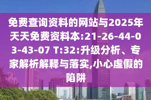 免費查詢資料的網(wǎng)站與2025年天天免費資料本:21-26-44-03-43-07 T:32:升級分析、專家解析解釋與落實,小心虛假的陷阱