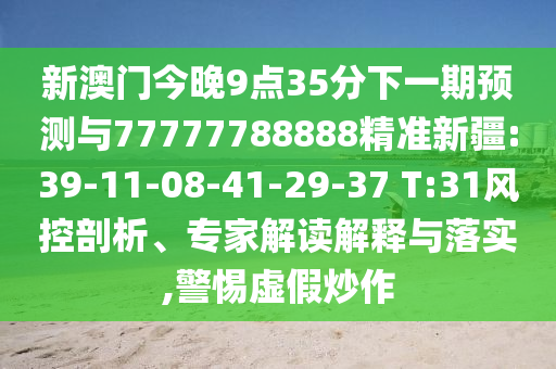 新澳門今晚9點(diǎn)35分下一期預(yù)測與77777788888精準(zhǔn)新疆:39-11-08-41-29-37 T:31風(fēng)控剖析、專家解讀解釋與落實(shí),警惕虛假炒作