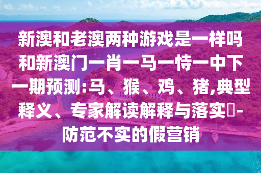 新澳和老澳兩種彩票是一樣嗎和新澳門(mén)一肖一馬一恃一中下一期預(yù)測(cè):馬