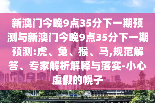 新澳門今晚9點35分下一期預(yù)測與新澳門今晚9點35分下一期預(yù)測:虎